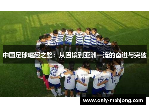 中国足球崛起之路：从困境到亚洲一流的奋进与突破