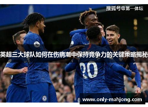 英超三大球队如何在伤病潮中保持竞争力的关键策略揭秘