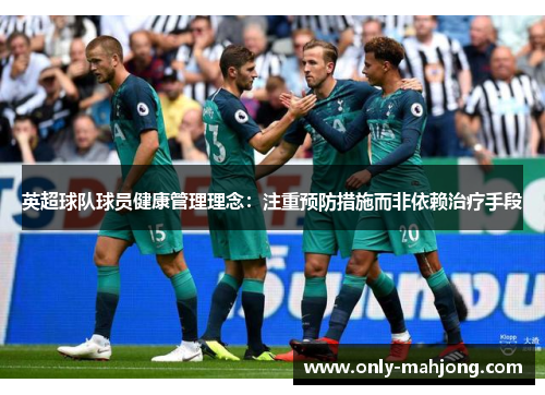 英超球队球员健康管理理念：注重预防措施而非依赖治疗手段