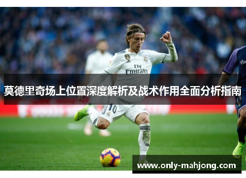 莫德里奇场上位置深度解析及战术作用全面分析指南