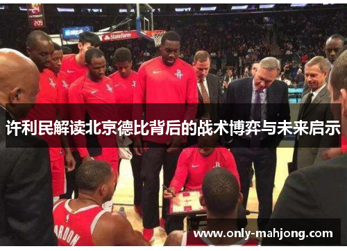 许利民解读北京德比背后的战术博弈与未来启示