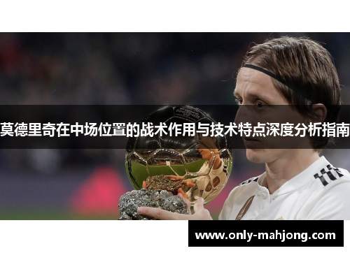 莫德里奇在中场位置的战术作用与技术特点深度分析指南