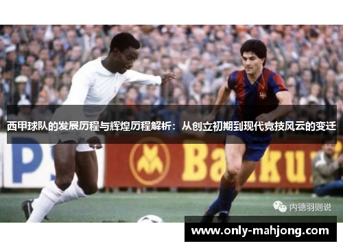 西甲球队的发展历程与辉煌历程解析：从创立初期到现代竞技风云的变迁