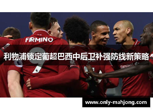 利物浦锁定葡超巴西中后卫补强防线新策略