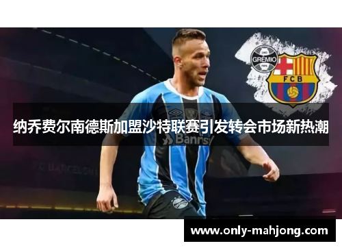 纳乔费尔南德斯加盟沙特联赛引发转会市场新热潮